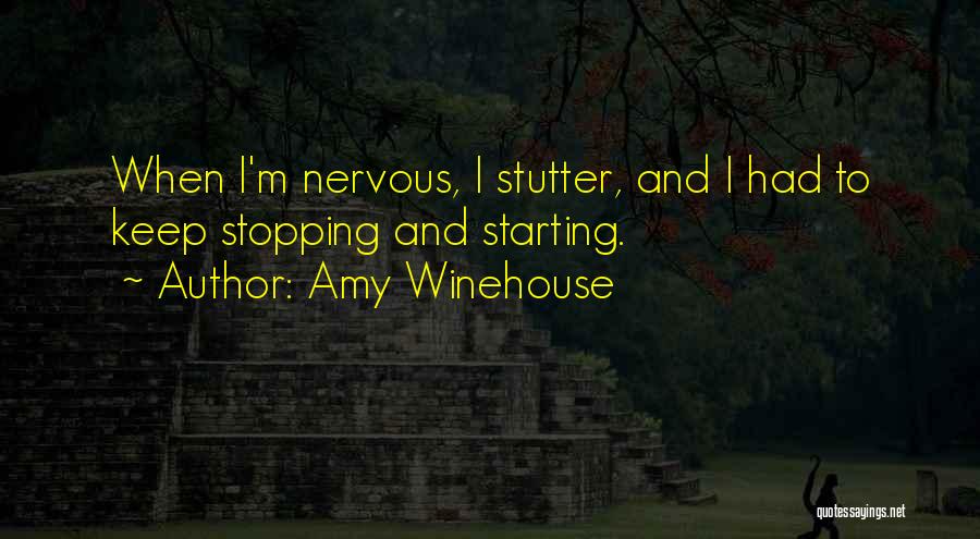 Amy Winehouse Quotes: When I'm Nervous, I Stutter, And I Had To Keep Stopping And Starting.