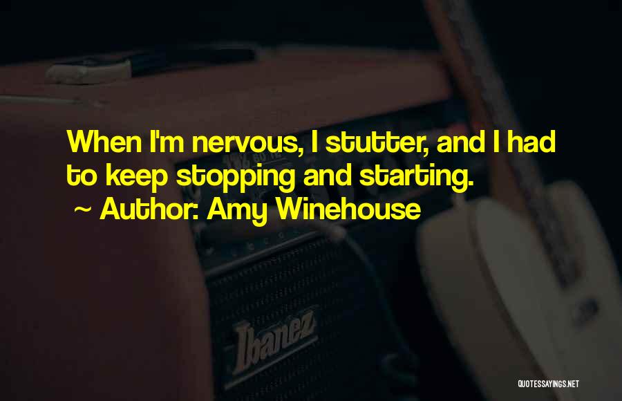 Amy Winehouse Quotes: When I'm Nervous, I Stutter, And I Had To Keep Stopping And Starting.