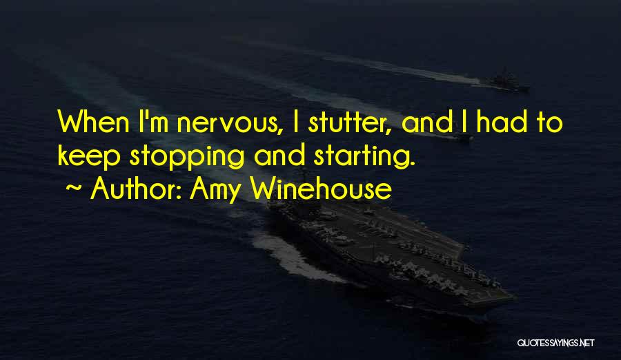 Amy Winehouse Quotes: When I'm Nervous, I Stutter, And I Had To Keep Stopping And Starting.
