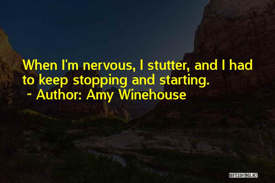Amy Winehouse Quotes: When I'm Nervous, I Stutter, And I Had To Keep Stopping And Starting.