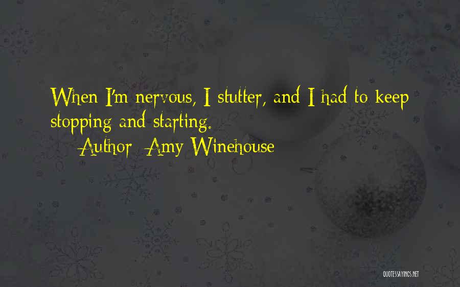 Amy Winehouse Quotes: When I'm Nervous, I Stutter, And I Had To Keep Stopping And Starting.