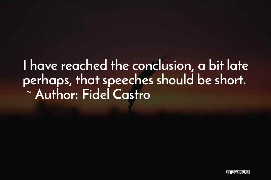Fidel Castro Quotes: I Have Reached The Conclusion, A Bit Late Perhaps, That Speeches Should Be Short.