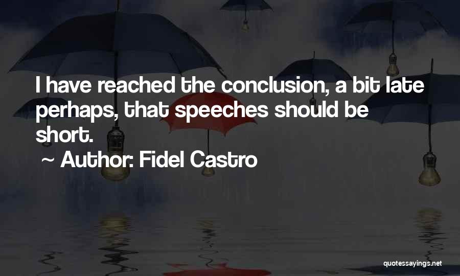 Fidel Castro Quotes: I Have Reached The Conclusion, A Bit Late Perhaps, That Speeches Should Be Short.