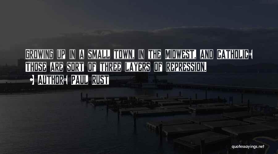 Paul Rust Quotes: Growing Up In A Small Town, In The Midwest, And Catholic: Those Are Sort Of Three Layers Of Repression.