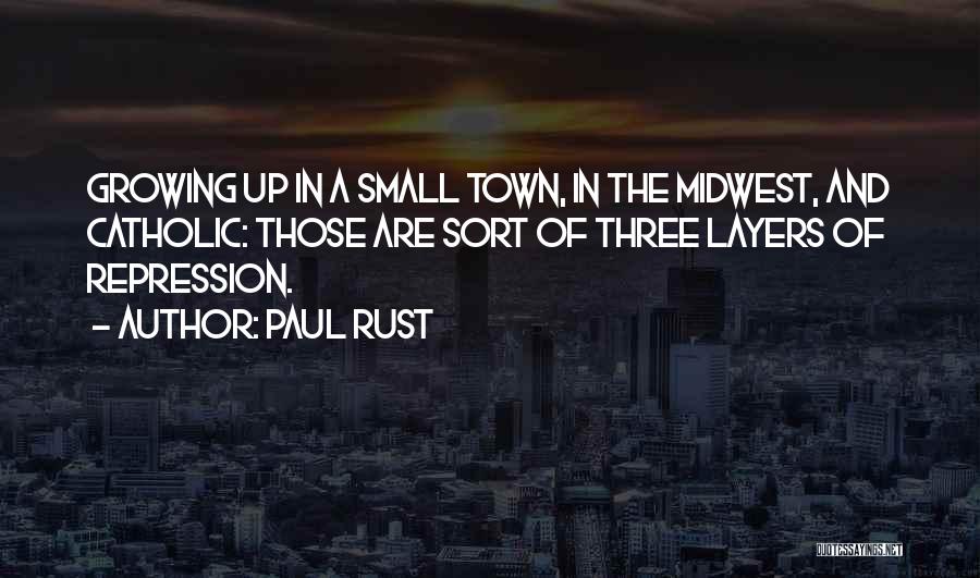 Paul Rust Quotes: Growing Up In A Small Town, In The Midwest, And Catholic: Those Are Sort Of Three Layers Of Repression.