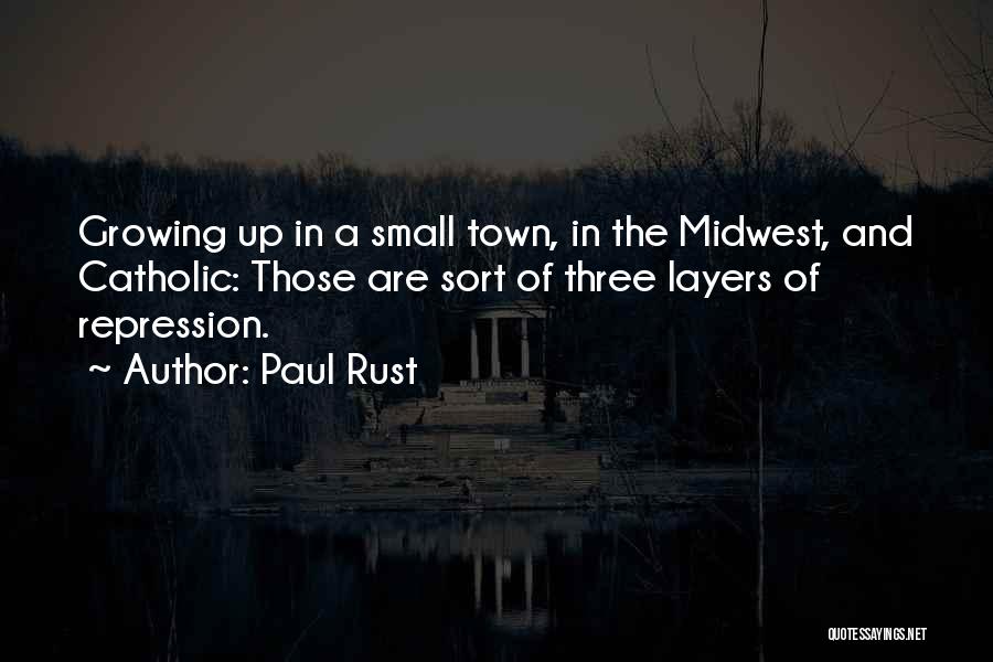 Paul Rust Quotes: Growing Up In A Small Town, In The Midwest, And Catholic: Those Are Sort Of Three Layers Of Repression.