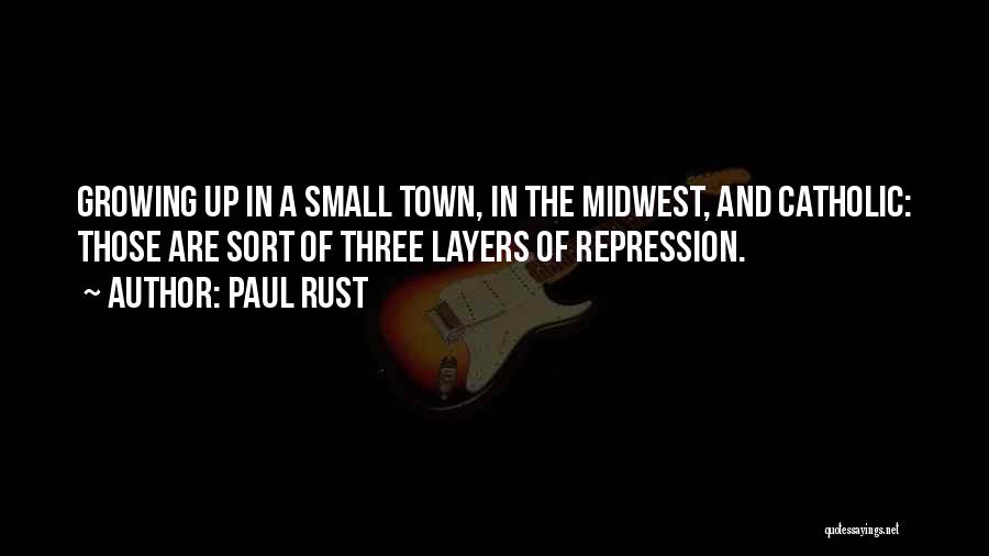 Paul Rust Quotes: Growing Up In A Small Town, In The Midwest, And Catholic: Those Are Sort Of Three Layers Of Repression.