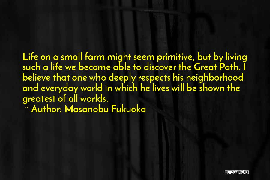 Masanobu Fukuoka Quotes: Life On A Small Farm Might Seem Primitive, But By Living Such A Life We Become Able To Discover The