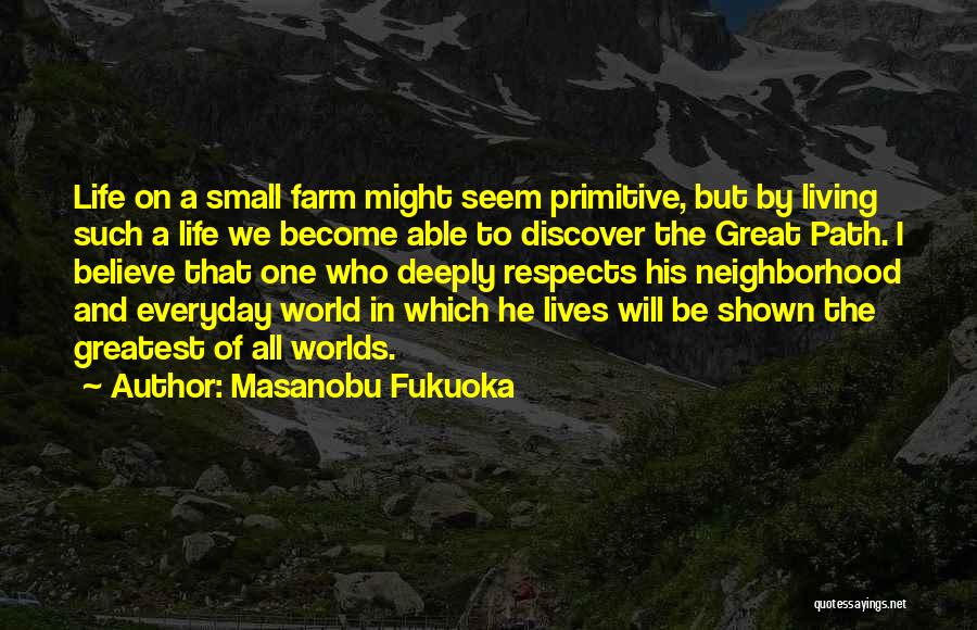 Masanobu Fukuoka Quotes: Life On A Small Farm Might Seem Primitive, But By Living Such A Life We Become Able To Discover The