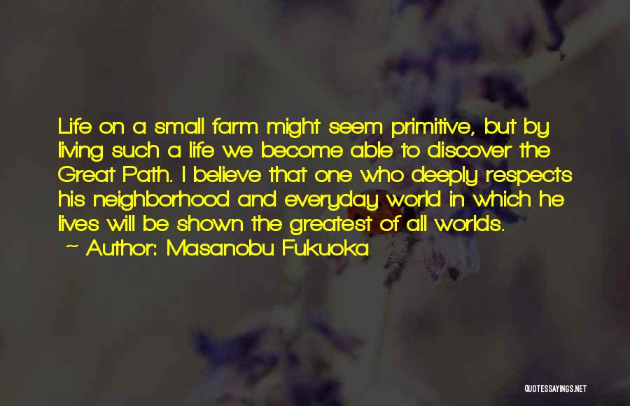 Masanobu Fukuoka Quotes: Life On A Small Farm Might Seem Primitive, But By Living Such A Life We Become Able To Discover The