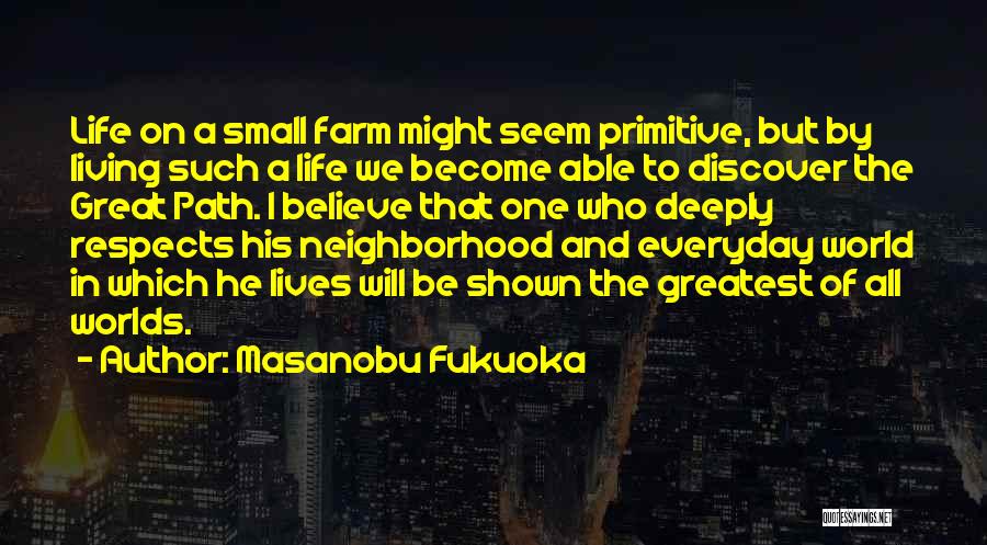 Masanobu Fukuoka Quotes: Life On A Small Farm Might Seem Primitive, But By Living Such A Life We Become Able To Discover The