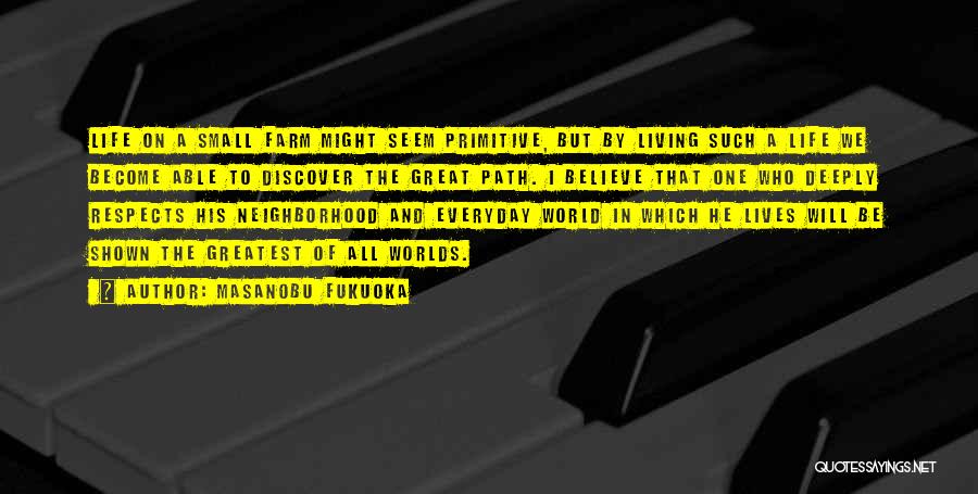 Masanobu Fukuoka Quotes: Life On A Small Farm Might Seem Primitive, But By Living Such A Life We Become Able To Discover The