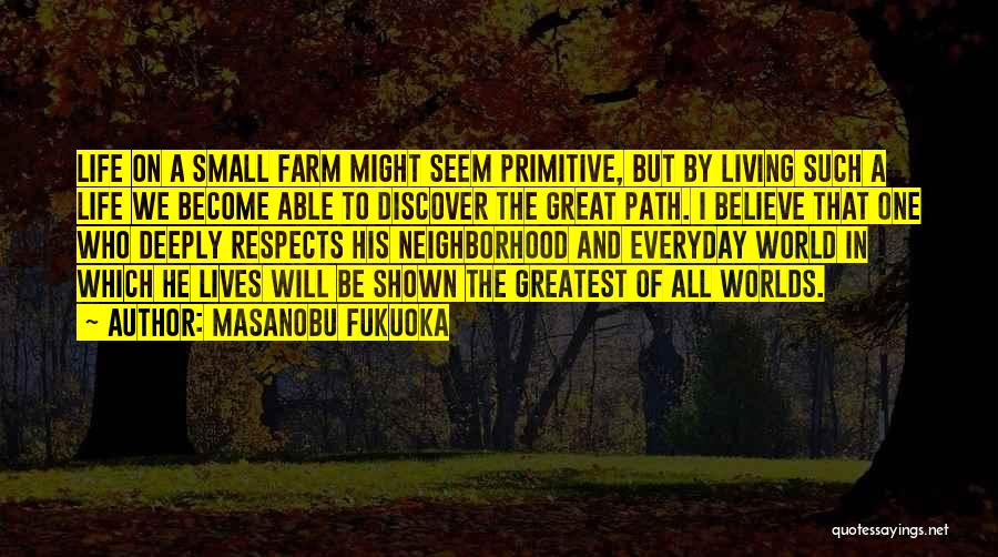 Masanobu Fukuoka Quotes: Life On A Small Farm Might Seem Primitive, But By Living Such A Life We Become Able To Discover The