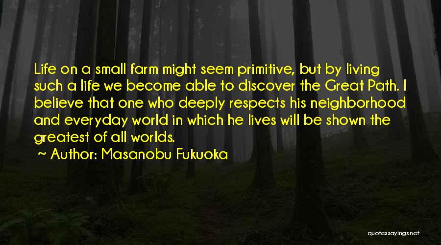 Masanobu Fukuoka Quotes: Life On A Small Farm Might Seem Primitive, But By Living Such A Life We Become Able To Discover The