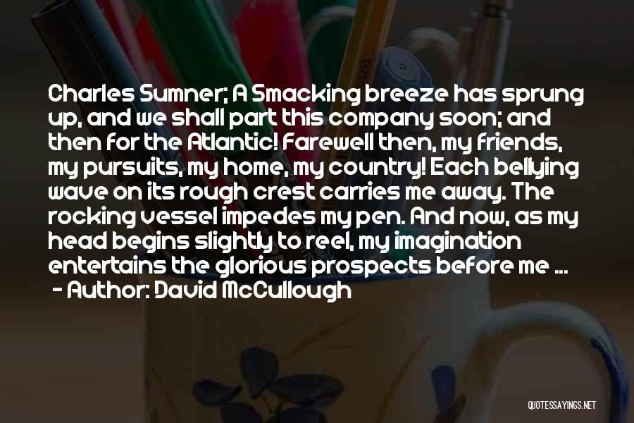 David McCullough Quotes: Charles Sumner; A Smacking Breeze Has Sprung Up, And We Shall Part This Company Soon; And Then For The Atlantic!