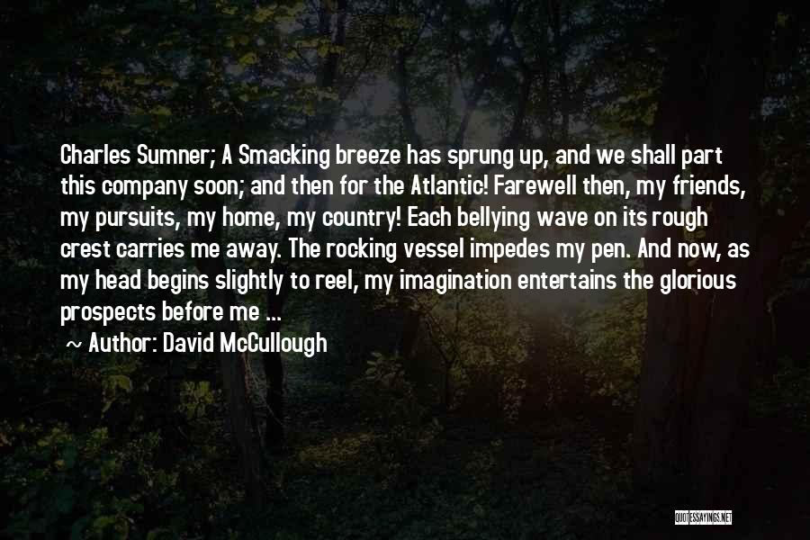 David McCullough Quotes: Charles Sumner; A Smacking Breeze Has Sprung Up, And We Shall Part This Company Soon; And Then For The Atlantic!