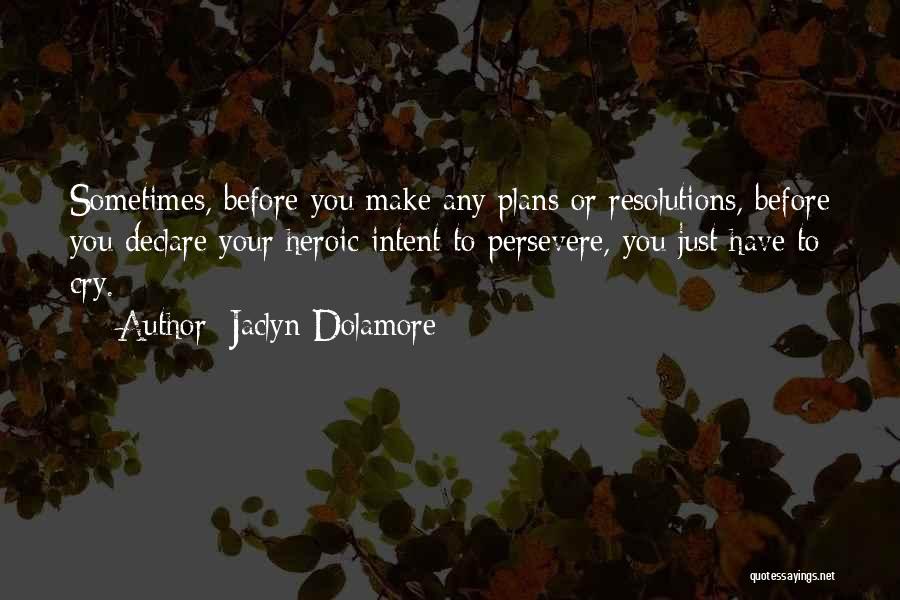 Jaclyn Dolamore Quotes: Sometimes, Before You Make Any Plans Or Resolutions, Before You Declare Your Heroic Intent To Persevere, You Just Have To