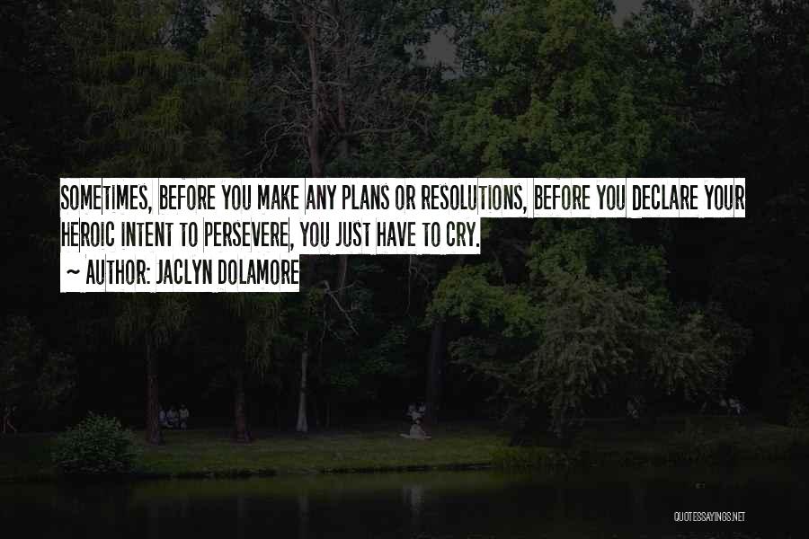 Jaclyn Dolamore Quotes: Sometimes, Before You Make Any Plans Or Resolutions, Before You Declare Your Heroic Intent To Persevere, You Just Have To