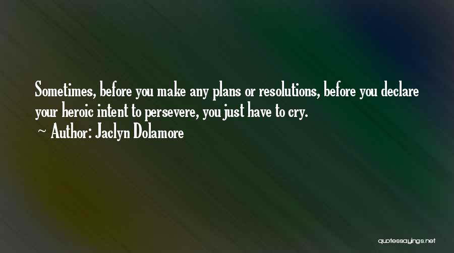 Jaclyn Dolamore Quotes: Sometimes, Before You Make Any Plans Or Resolutions, Before You Declare Your Heroic Intent To Persevere, You Just Have To