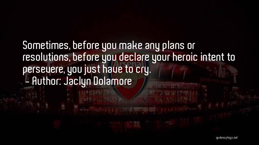 Jaclyn Dolamore Quotes: Sometimes, Before You Make Any Plans Or Resolutions, Before You Declare Your Heroic Intent To Persevere, You Just Have To