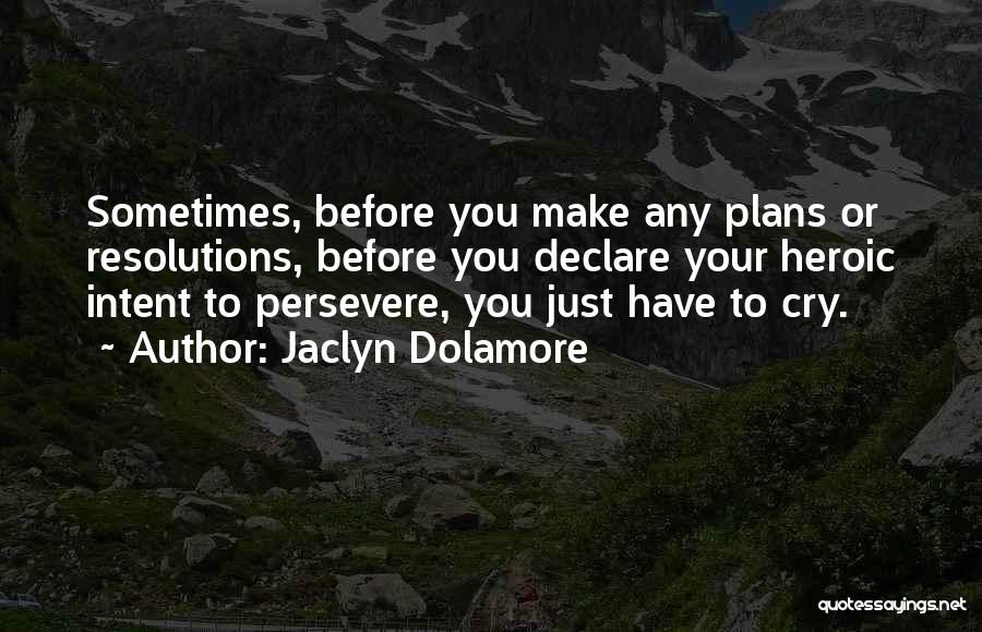 Jaclyn Dolamore Quotes: Sometimes, Before You Make Any Plans Or Resolutions, Before You Declare Your Heroic Intent To Persevere, You Just Have To