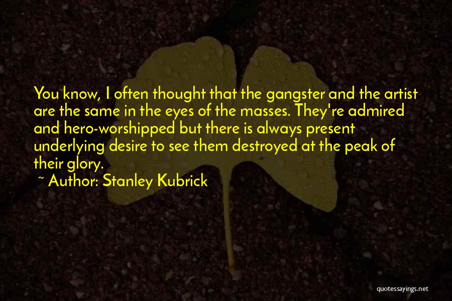 Stanley Kubrick Quotes: You Know, I Often Thought That The Gangster And The Artist Are The Same In The Eyes Of The Masses.