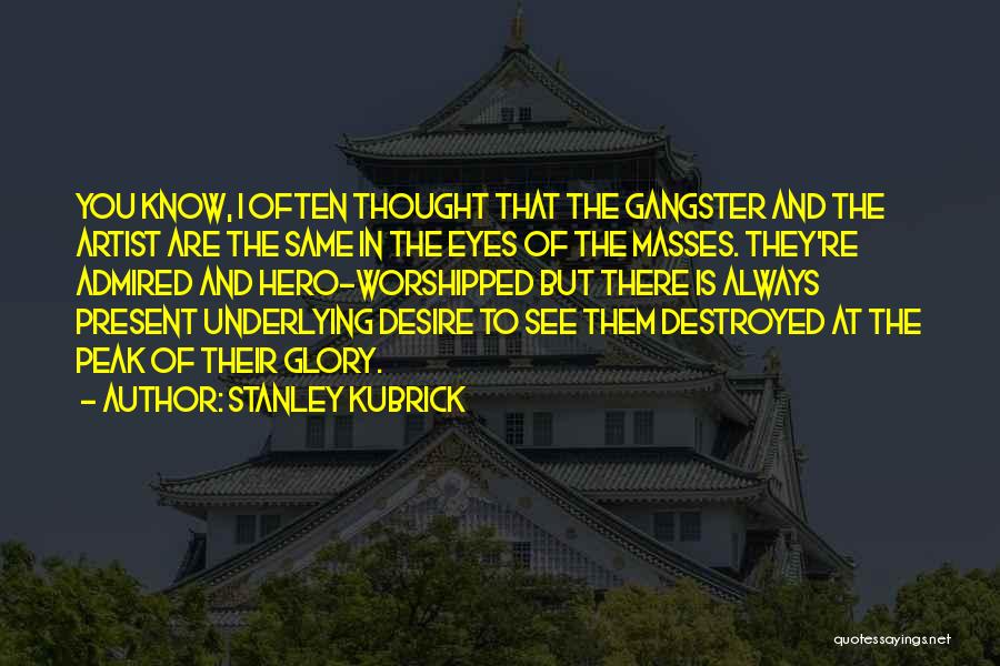 Stanley Kubrick Quotes: You Know, I Often Thought That The Gangster And The Artist Are The Same In The Eyes Of The Masses.