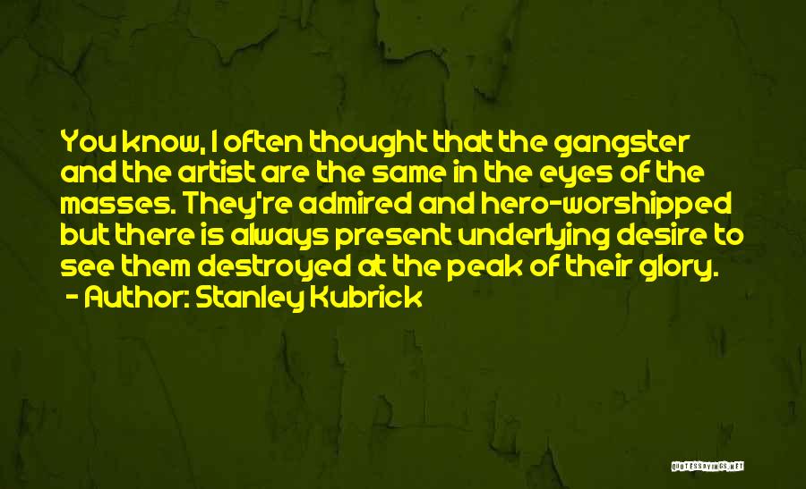 Stanley Kubrick Quotes: You Know, I Often Thought That The Gangster And The Artist Are The Same In The Eyes Of The Masses.