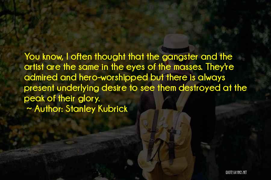 Stanley Kubrick Quotes: You Know, I Often Thought That The Gangster And The Artist Are The Same In The Eyes Of The Masses.
