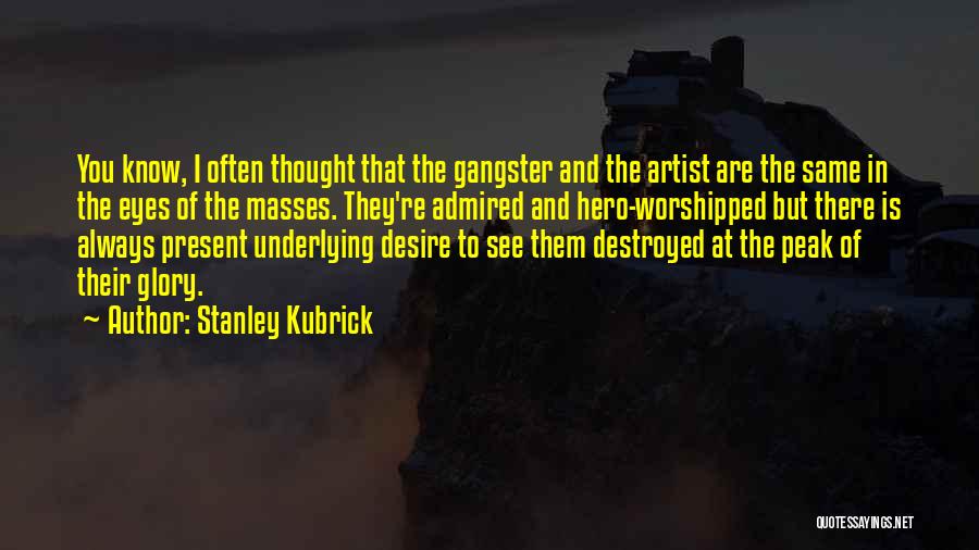 Stanley Kubrick Quotes: You Know, I Often Thought That The Gangster And The Artist Are The Same In The Eyes Of The Masses.