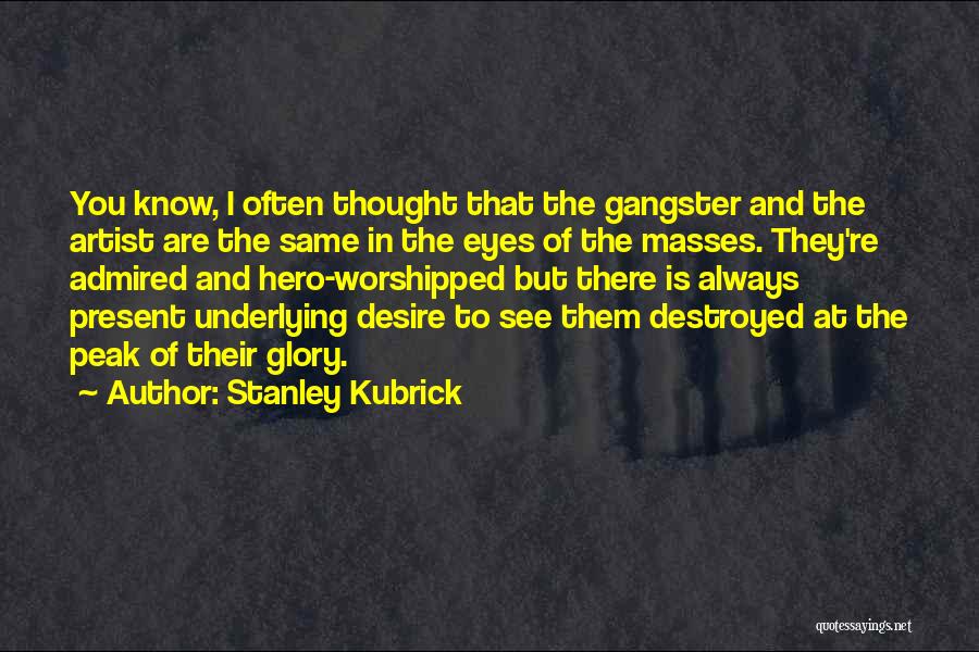 Stanley Kubrick Quotes: You Know, I Often Thought That The Gangster And The Artist Are The Same In The Eyes Of The Masses.