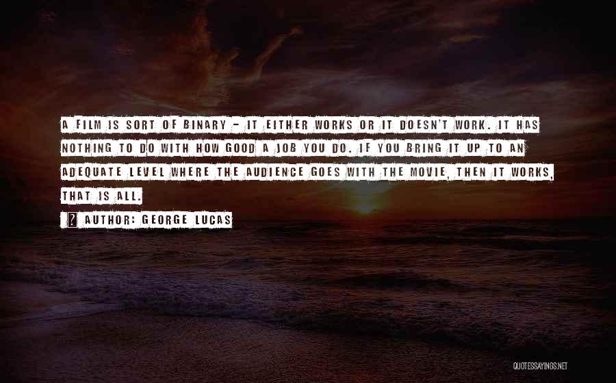 George Lucas Quotes: A Film Is Sort Of Binary - It Either Works Or It Doesn't Work. It Has Nothing To Do With