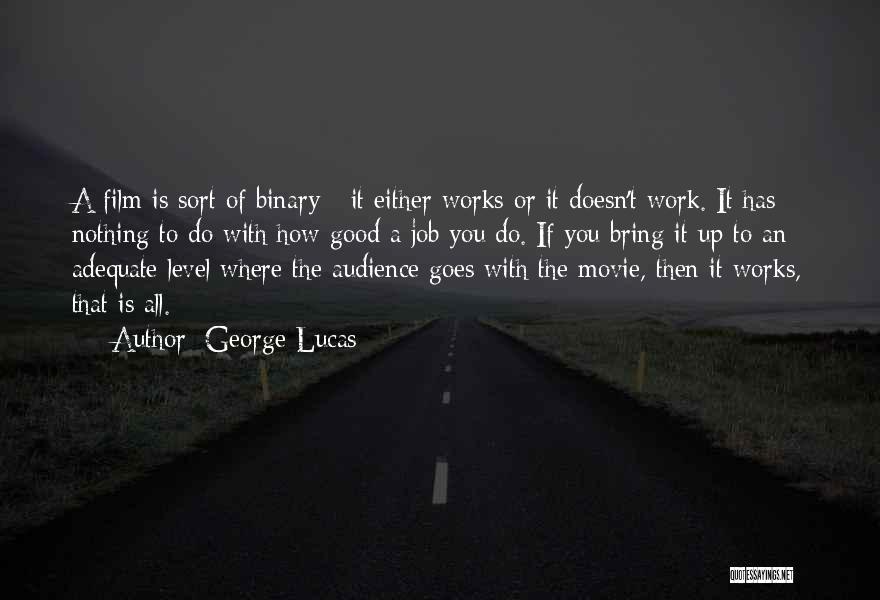 George Lucas Quotes: A Film Is Sort Of Binary - It Either Works Or It Doesn't Work. It Has Nothing To Do With