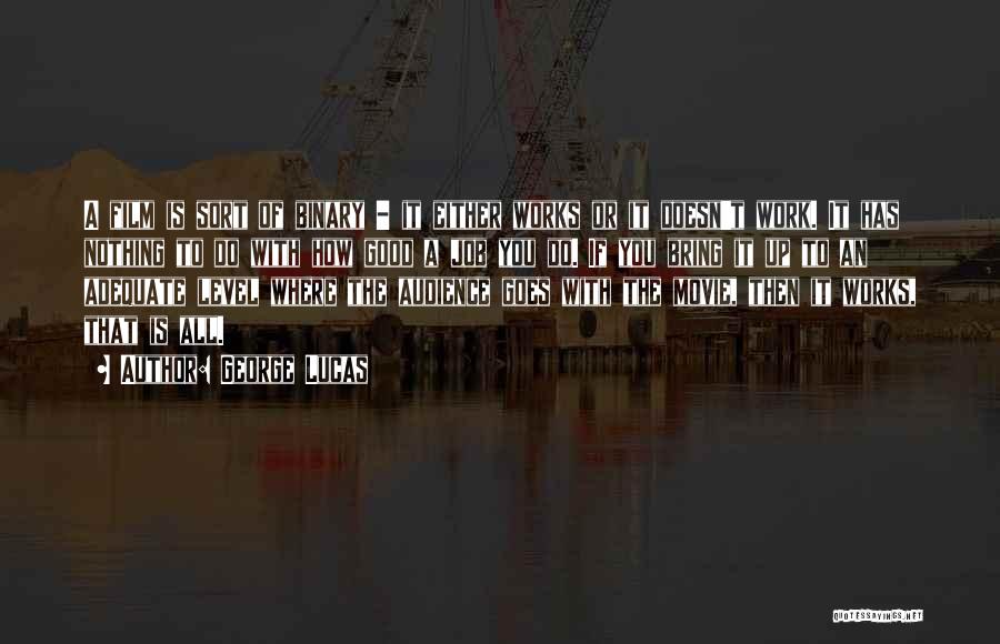 George Lucas Quotes: A Film Is Sort Of Binary - It Either Works Or It Doesn't Work. It Has Nothing To Do With