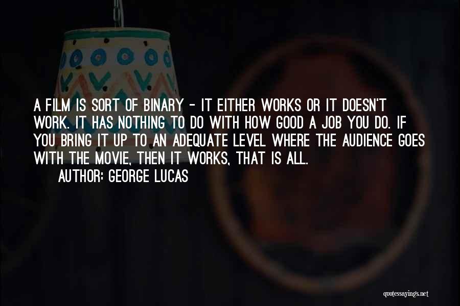 George Lucas Quotes: A Film Is Sort Of Binary - It Either Works Or It Doesn't Work. It Has Nothing To Do With