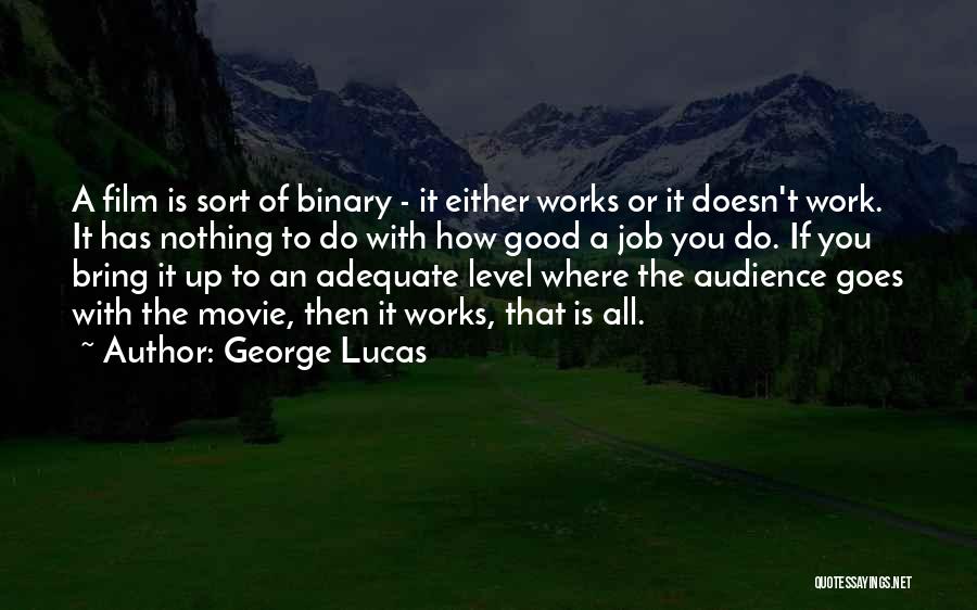 George Lucas Quotes: A Film Is Sort Of Binary - It Either Works Or It Doesn't Work. It Has Nothing To Do With