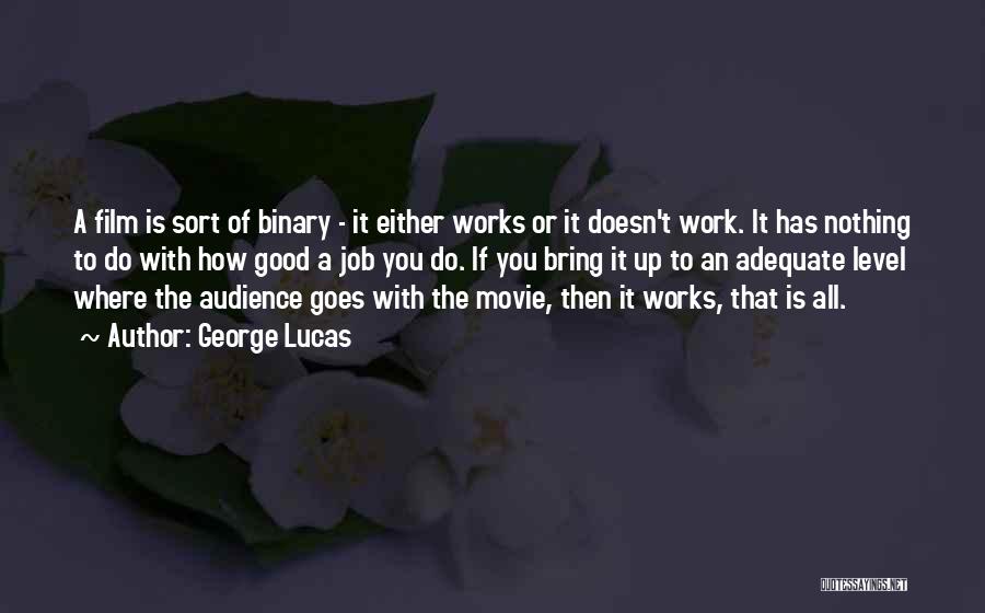 George Lucas Quotes: A Film Is Sort Of Binary - It Either Works Or It Doesn't Work. It Has Nothing To Do With