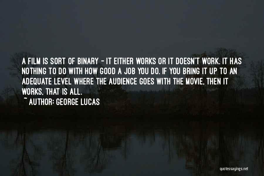 George Lucas Quotes: A Film Is Sort Of Binary - It Either Works Or It Doesn't Work. It Has Nothing To Do With