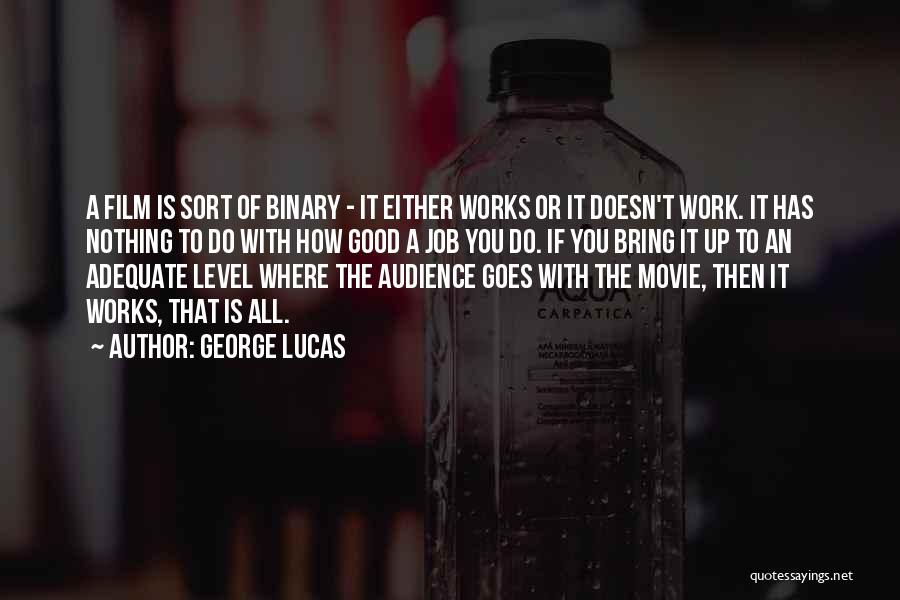 George Lucas Quotes: A Film Is Sort Of Binary - It Either Works Or It Doesn't Work. It Has Nothing To Do With