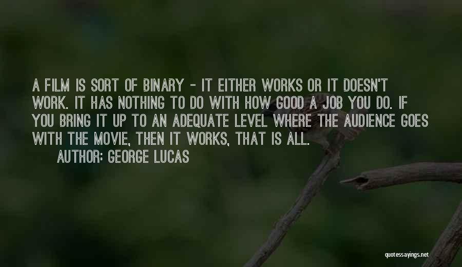 George Lucas Quotes: A Film Is Sort Of Binary - It Either Works Or It Doesn't Work. It Has Nothing To Do With