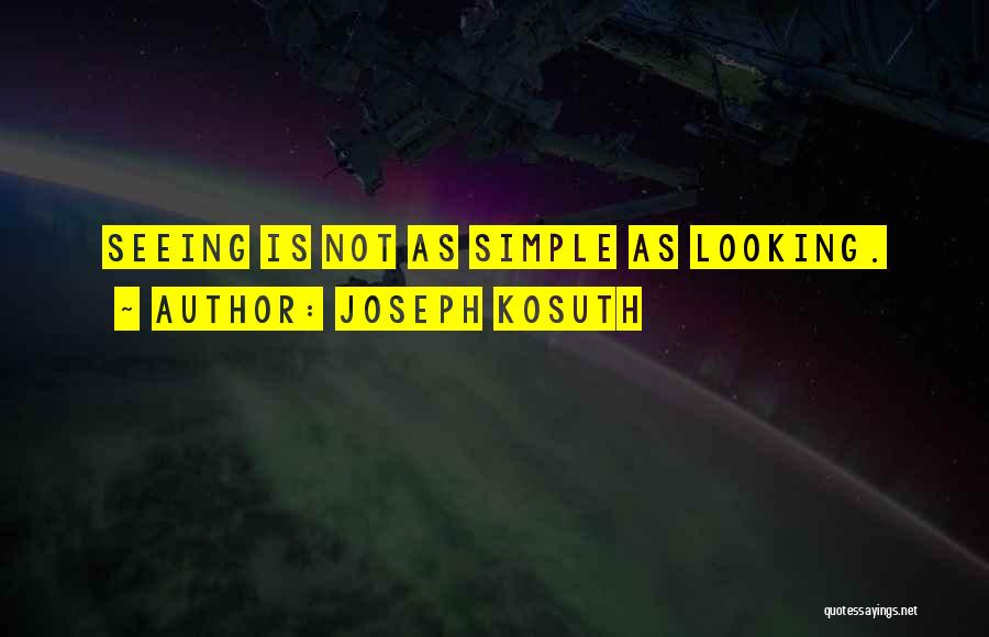 Joseph Kosuth Quotes: Seeing Is Not As Simple As Looking.