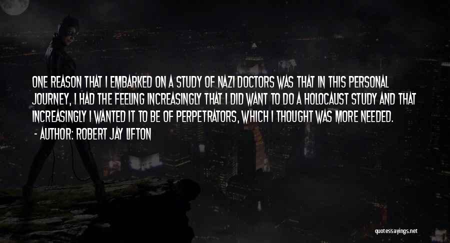 Robert Jay Lifton Quotes: One Reason That I Embarked On A Study Of Nazi Doctors Was That In This Personal Journey, I Had The