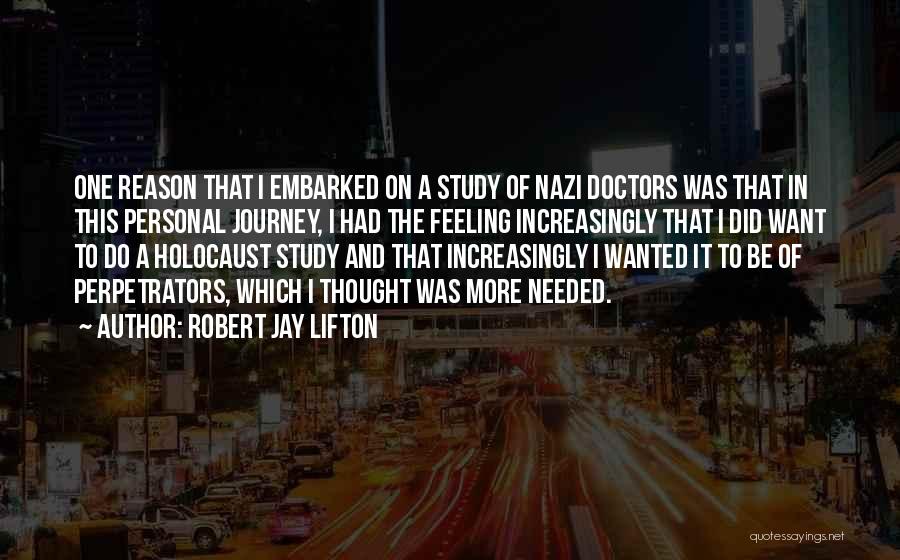 Robert Jay Lifton Quotes: One Reason That I Embarked On A Study Of Nazi Doctors Was That In This Personal Journey, I Had The