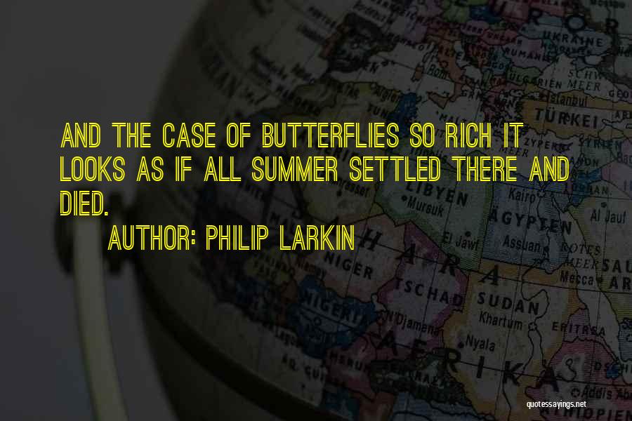 Philip Larkin Quotes: And The Case Of Butterflies So Rich It Looks As If All Summer Settled There And Died.