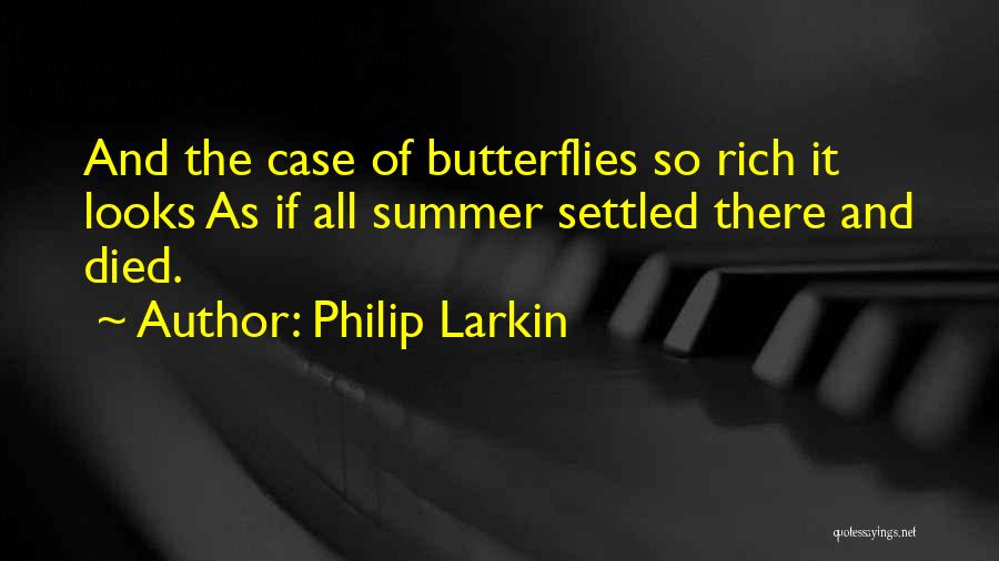 Philip Larkin Quotes: And The Case Of Butterflies So Rich It Looks As If All Summer Settled There And Died.