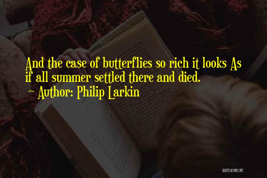 Philip Larkin Quotes: And The Case Of Butterflies So Rich It Looks As If All Summer Settled There And Died.