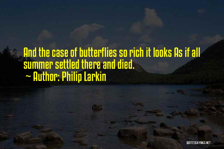 Philip Larkin Quotes: And The Case Of Butterflies So Rich It Looks As If All Summer Settled There And Died.
