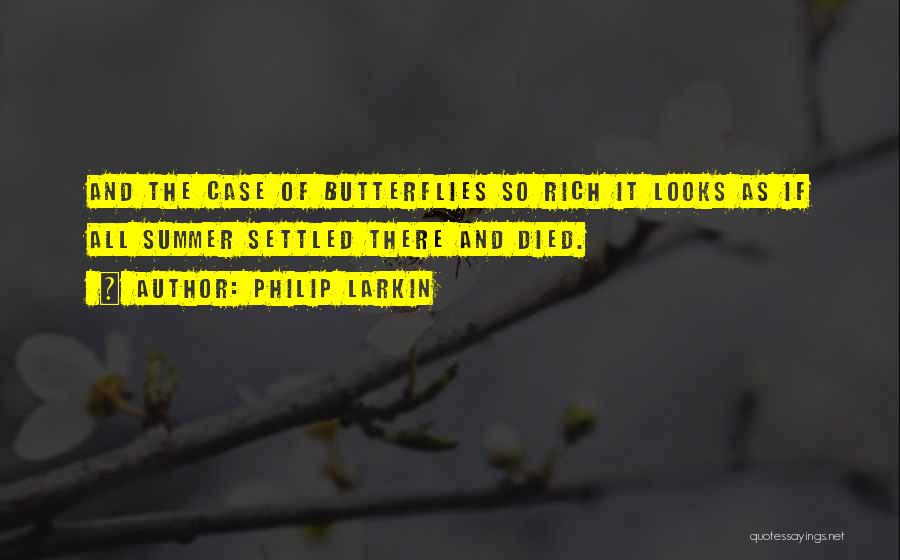 Philip Larkin Quotes: And The Case Of Butterflies So Rich It Looks As If All Summer Settled There And Died.