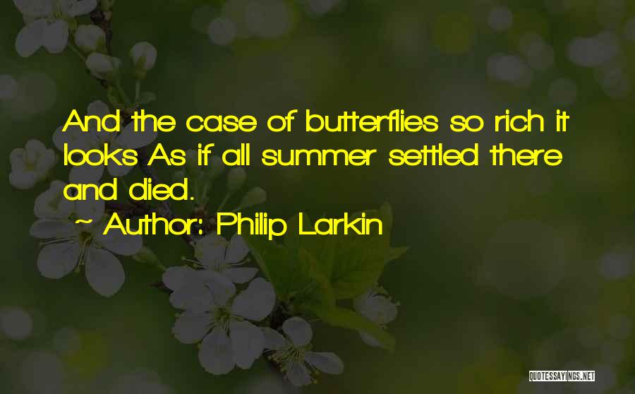 Philip Larkin Quotes: And The Case Of Butterflies So Rich It Looks As If All Summer Settled There And Died.