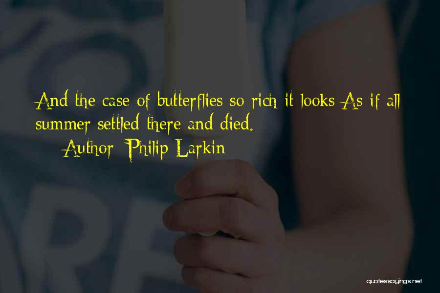 Philip Larkin Quotes: And The Case Of Butterflies So Rich It Looks As If All Summer Settled There And Died.